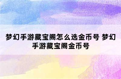 梦幻手游藏宝阁怎么选金币号 梦幻手游藏宝阁金币号